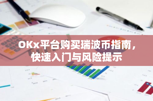 OKx平台购买瑞波币指南，快速入门与风险提示-第1张图片-智财锋资讯网