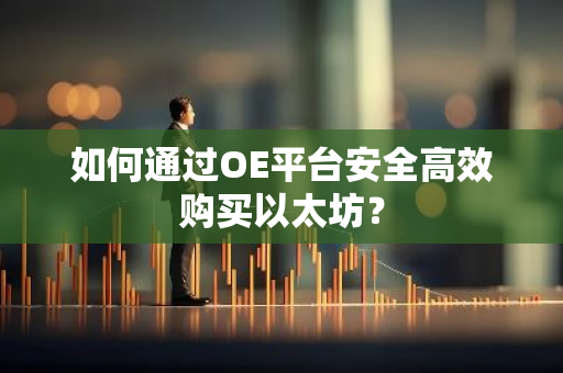 如何通过OE平台安全高效购买以太坊？-第1张图片-智财锋资讯网
