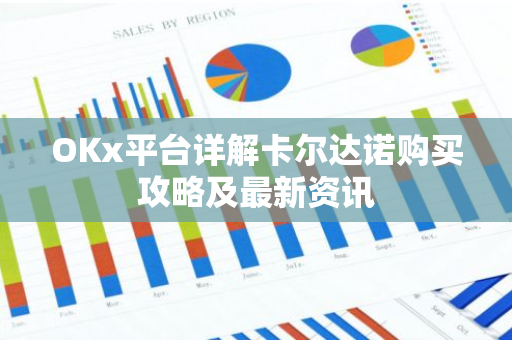 OKx平台详解卡尔达诺购买攻略及最新资讯-第1张图片-智财锋资讯网