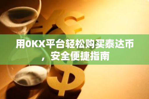 用0KX平台轻松购买泰达币，安全便捷指南