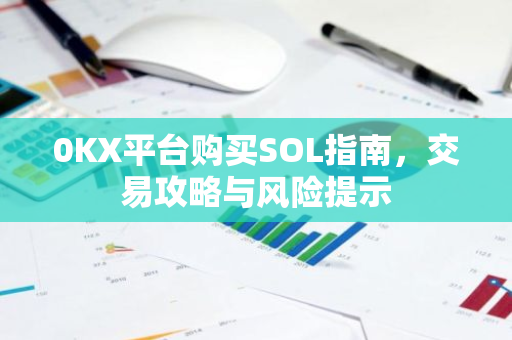 0KX平台购买SOL指南，交易攻略与风险提示