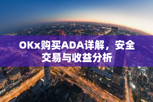 OKx购买ADA详解，安全交易与收益分析