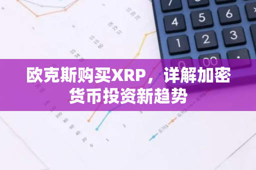 欧克斯购买XRP,详解加密货币投资新趋势-第1张图片-智财锋资讯网 欧克斯购买XRP,详解加密货币投资新趋势-第1张图片-智财锋资讯网