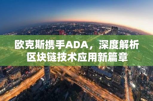 欧克斯携手ADA，深度解析区块链技术应用新篇章-第1张图片-智财锋资讯网