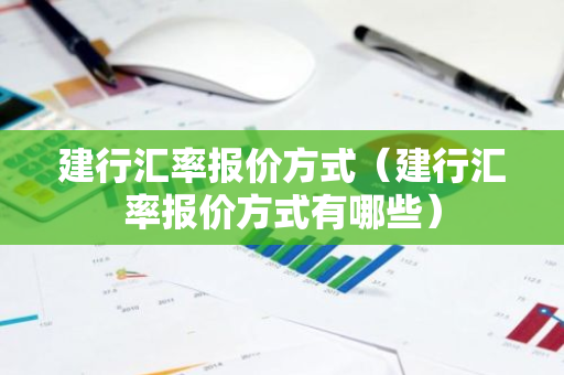 建行汇率报价方式(建行汇率报价方式有哪些)-第1张图片-智财锋资讯网 建行汇率报价方式(建行汇率报价方式有哪些)-第1张图片-智财锋资讯网