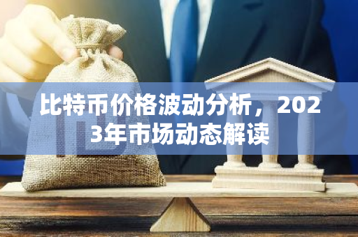 比特币价格波动分析，2023年市场动态解读-第1张图片-智财锋资讯网