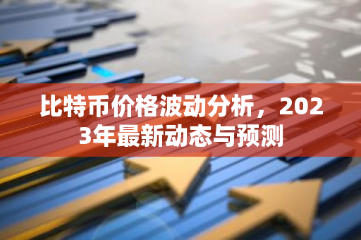 比特币价格波动分析，2023年最新动态与预测-第1张图片-智财锋资讯网