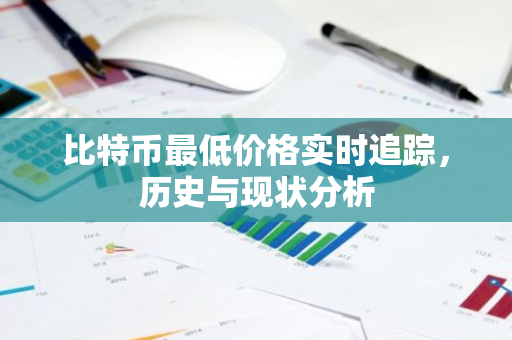 比特币最低价格实时追踪,历史与现状分析-第1张图片-智财锋资讯网 比特币最低价格实时追踪,历史与现状分析-第1张图片-智财锋资讯网