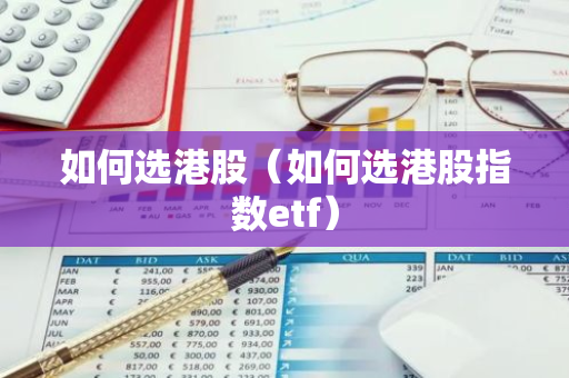 如何选港股（如何选港股指数etf）