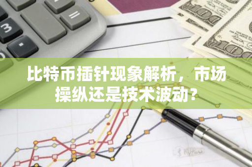 比特币插针现象解析，市场操纵还是技术波动？