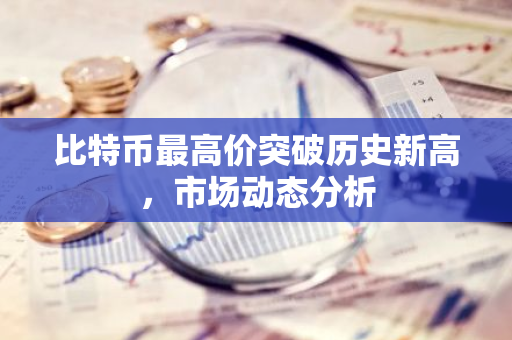 比特币最高价突破历史新高，市场动态分析-第1张图片-智财锋资讯网