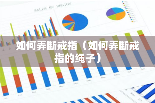 如何弄断戒指（如何弄断戒指的绳子）