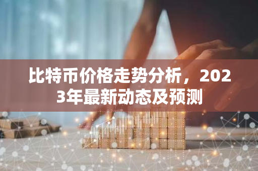 比特币价格走势分析，2023年最新动态及预测-第1张图片-智财锋资讯网