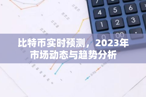 比特币实时预测，2023年市场动态与趋势分析-第1张图片-智财锋资讯网