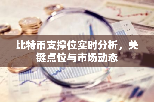 比特币支撑位实时分析，关键点位与市场动态
