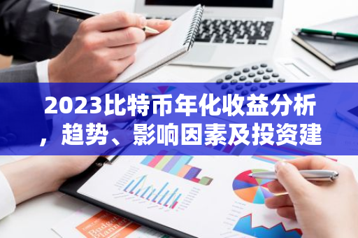 2023比特币年化收益分析，趋势、影响因素及投资建议