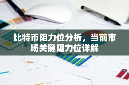 比特币阻力位分析，当前市场关键阻力位详解