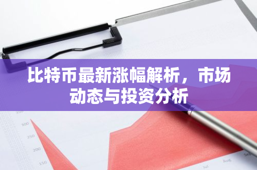 比特币最新涨幅解析，市场动态与投资分析