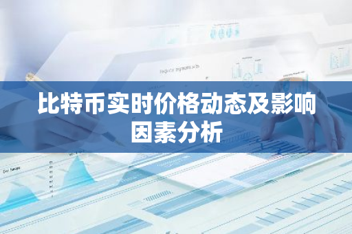 比特币实时价格动态及影响因素分析-第1张图片-智财锋资讯网