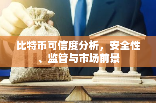 比特币可信度分析,安全性、监管与市场前景-第1张图片-智财锋资讯网 比特币可信度分析,安全性、监管与市场前景-第1张图片-智财锋资讯网