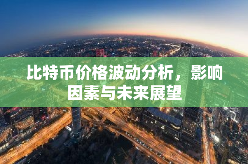 比特币价格波动分析，影响因素与未来展望-第1张图片-智财锋资讯网