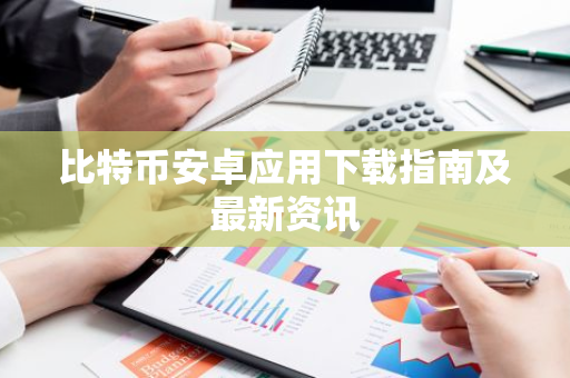 比特币安卓应用下载指南及最新资讯-第1张图片-智财锋资讯网