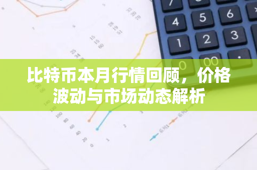 比特币本月行情回顾，价格波动与市场动态解析-第1张图片-智财锋资讯网
