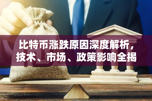 比特币涨跌原因深度解析，技术、市场、政策影响全揭秘-第1张图片-智财锋资讯网