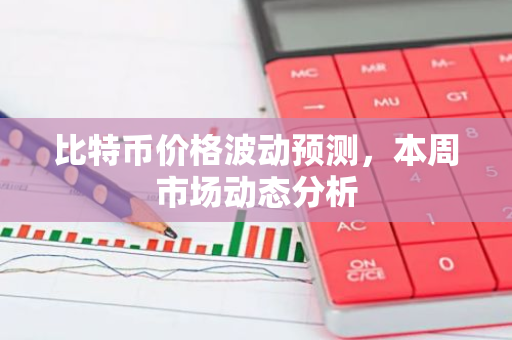 比特币价格波动预测，本周市场动态分析