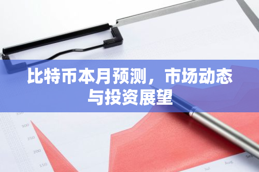 比特币本月预测，市场动态与投资展望