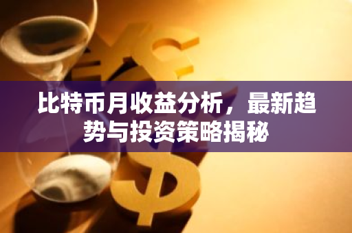 比特币月收益分析，最新趋势与投资策略揭秘