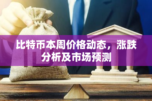 比特币本周价格动态,涨跌分析及市场预测-第1张图片-智财锋资讯网 比特币本周价格动态,涨跌分析及市场预测-第1张图片-智财锋资讯网