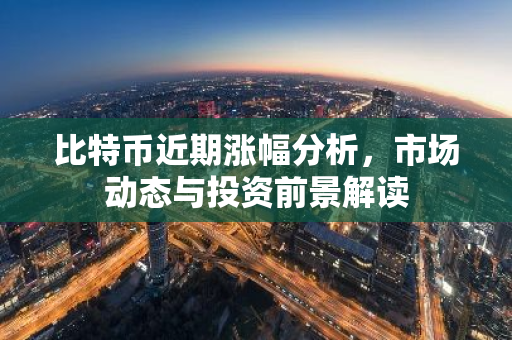 比特币近期涨幅分析,市场动态与投资前景解读-第1张图片-智财锋资讯网 比特币近期涨幅分析,市场动态与投资前景解读-第1张图片-智财锋资讯网