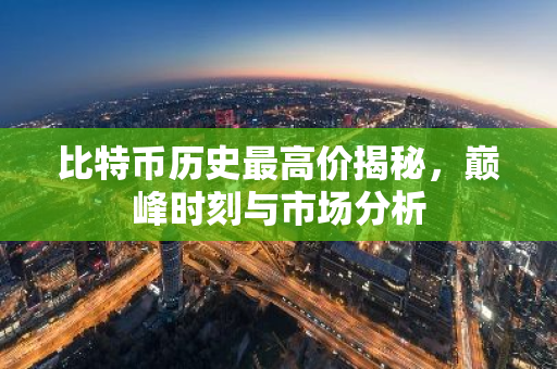 比特币历史最高价揭秘,巅峰时刻与市场分析-第1张图片-智财锋资讯网 比特币历史最高价揭秘,巅峰时刻与市场分析-第1张图片-智财锋资讯网