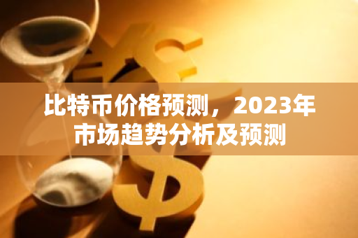 比特币价格预测，2023年市场趋势分析及预测-第1张图片-智财锋资讯网
