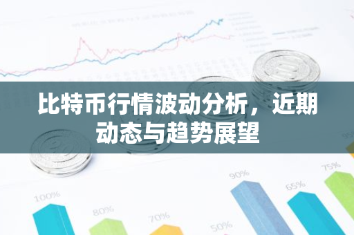 比特币行情波动分析，近期动态与趋势展望-第1张图片-智财锋资讯网