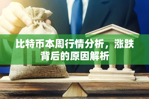 比特币本周行情分析，涨跌背后的原因解析