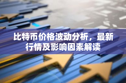 比特币价格波动分析，最新行情及影响因素解读-第1张图片-智财锋资讯网