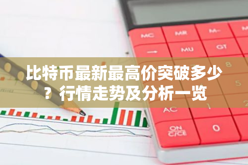 比特币最新最高价突破多少?行情走势及分析一览-第1张图片-智财锋资讯网 比特币最新最高价突破多少?行情走势及分析一览-第1张图片-智财锋资讯网