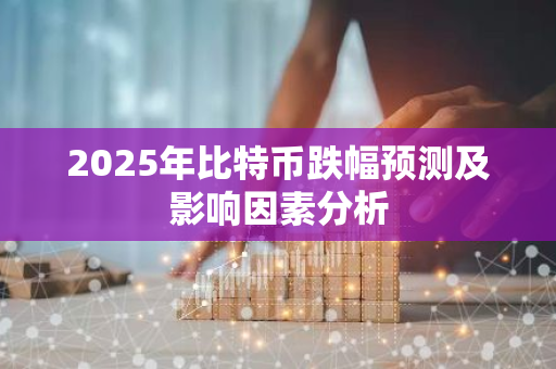 2025年比特币跌幅预测及影响因素分析-第1张图片-智财锋资讯网