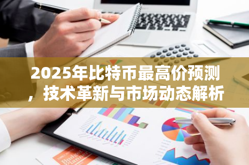 2025年比特币最高价预测，技术革新与市场动态解析