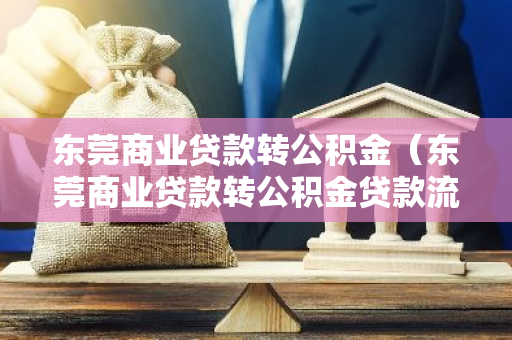 东莞商业贷款转公积金（东莞商业贷款转公积金贷款流程）-第1张图片-智财锋资讯网