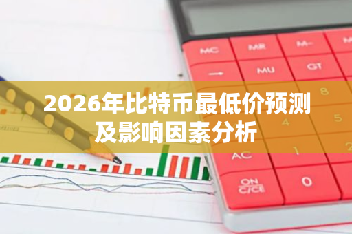 2026年比特币最低价预测及影响因素分析