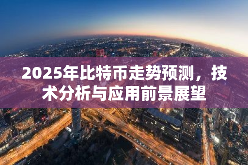 2025年比特币走势预测，技术分析与应用前景展望