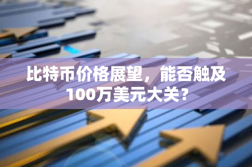 比特币价格展望，能否触及100万美元大关？-第1张图片-智财锋资讯网