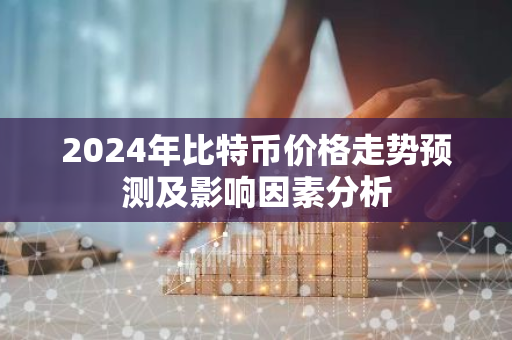2024年比特币价格走势预测及影响因素分析-第1张图片-智财锋资讯网