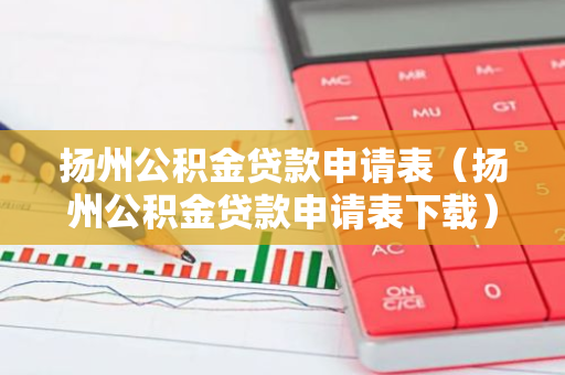 扬州公积金贷款申请表（扬州公积金贷款申请表下载）-第1张图片-智财锋资讯网