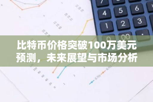 比特币价格突破100万美元预测,未来展望与市场分析-第1张图片-智财锋资讯网 比特币价格突破100万美元预测,未来展望与市场分析-第1张图片-智财锋资讯网