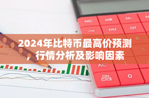 2024年比特币最高价预测，行情分析及影响因素