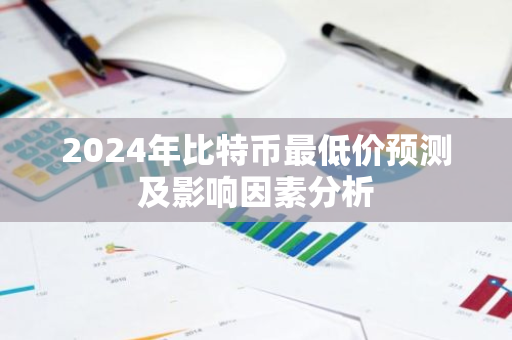2024年比特币最低价预测及影响因素分析
